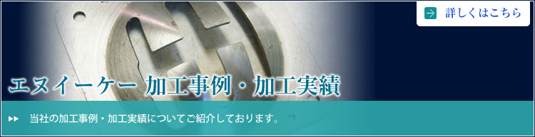 エヌイーケー 加工事例・加工実績